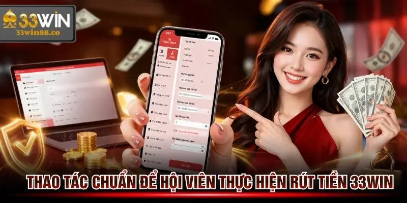 Thao tác rút tiền 33win chuẩn và nhanh cho hội viên nắm